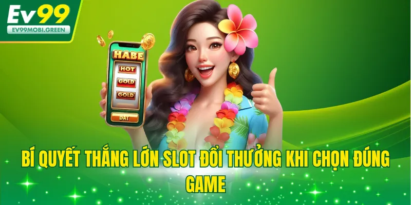 Bí quyết thắng lớn slot đổi thưởng khi chọn đúng game