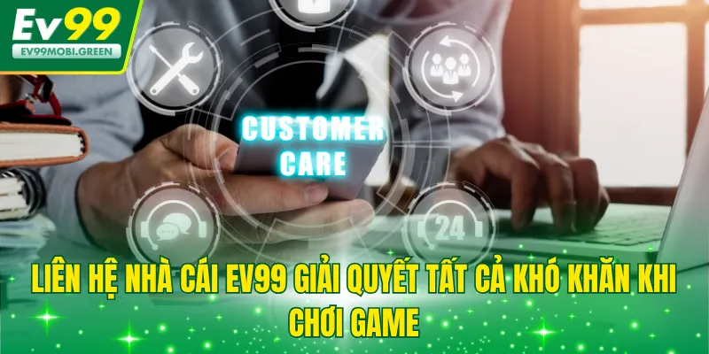Liên hệ nhà cái EV99 giải quyết tất cả khó khăn khi chơi game