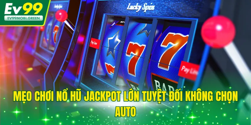 Mẹo chơi nổ hũ jackpot lớn tuyệt đối không chọn Auto