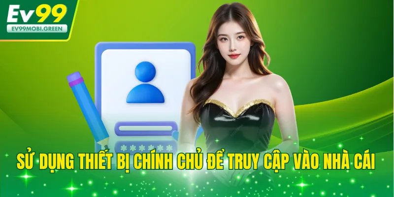 Sử dụng thiết bị chính chủ để truy cập vào nhà cái
